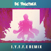 I.Y.F.F.E - Be Together (I.Y.F.F.E Remix)