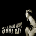 It\'s A Shame About Gemma Ray