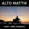 Alto Mattik - Shadow Heart (feat. Jane Igraeva)