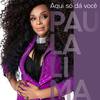 paula lima - Aqui Só Dá Você