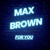 Max Brown - For you