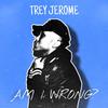 Trey Jerome - Am I Wrong