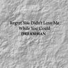 DreamMan - REGRET YOU DIDN'T LOVE ME WHILE YOU COULD