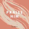 Adam K - Praise Him