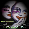 vulgo tk - Não Temos Nada em Comum