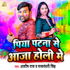 Aashish Raj - Piya Patna Se Aaja Holi Me