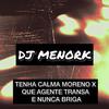 DJ MenorK - TENHA CALMA MORENO X QUE AGENTE TRANSA E NUNCA BRIGA