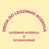 LEOZINHO ACEROLA - Orgia do Leozinho Acerola