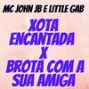 MC John JB - XT ENCANTADA vs BROTA COM A SUA AMIGA (feat. Little Gab)