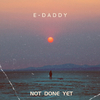 E-Daddy - Not Done Yet