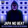 Japa No Beat - Solta Essa Piranha Vs Deixa de Ser Encubada (feat. Deusas do Funk)