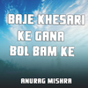 Anurag Mishra - Baje Khesari Ke Gana Bol Bam Ke