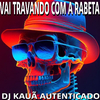 Dj Kauã Autenticado - VAI TRAVANDO COM A RABETA