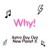 Astro Boy Dez - WHY! (GOT ME ASKING) (feat. NEW PLANETX)